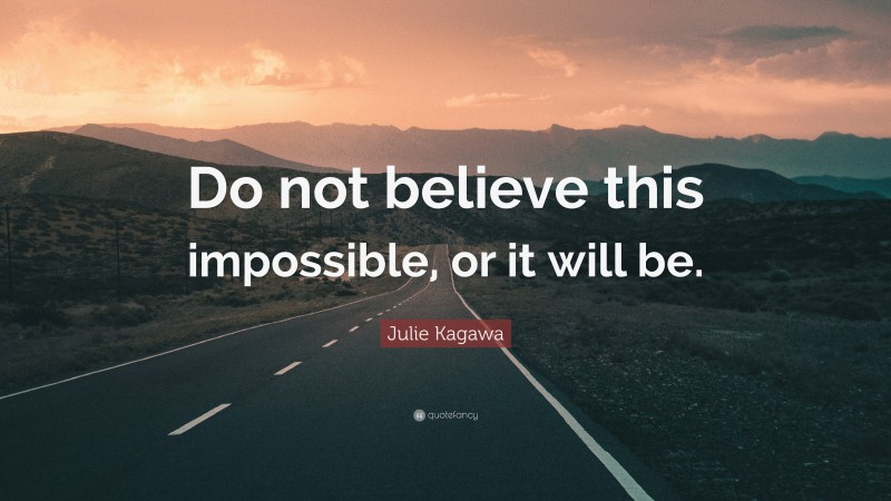 Julie Kagawa Quote: “Do not believe this impossible, or it will be.”