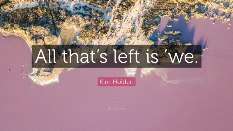 Kim Holden Quote: “All that’s left is ’we.”