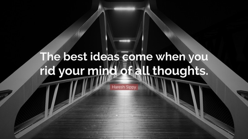 Haresh Sippy Quote: “The best ideas come when you rid your mind of all thoughts.”