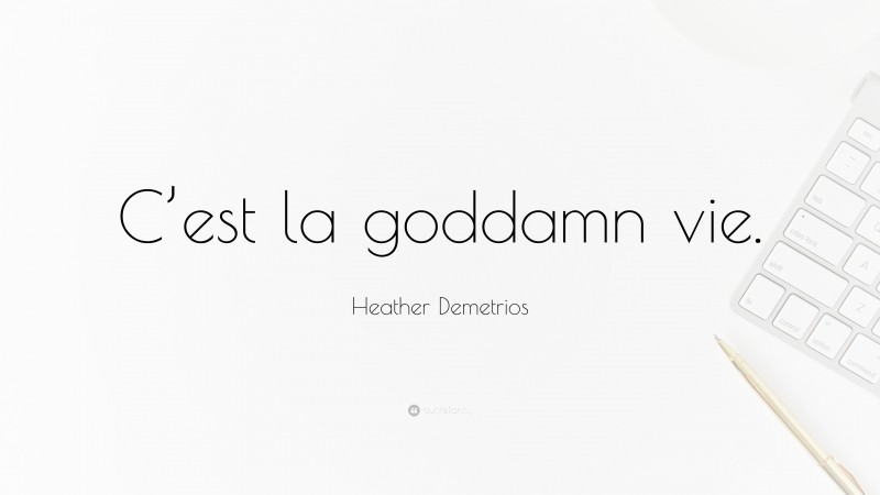 Heather Demetrios Quote: “C’est la goddamn vie.”