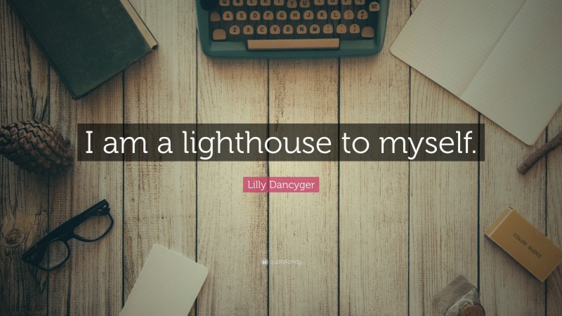 Lilly Dancyger Quote: “I am a lighthouse to myself.”