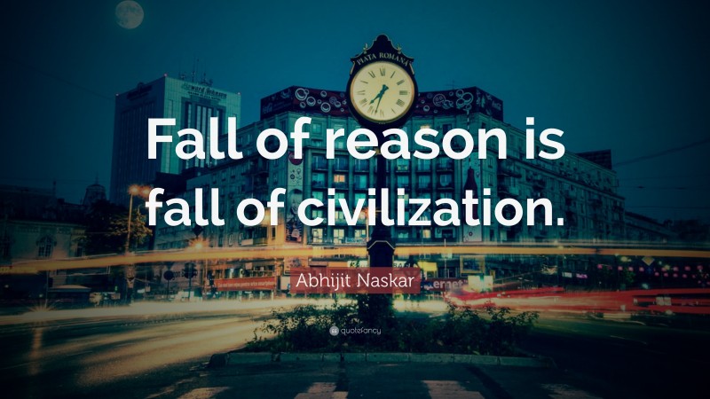 Abhijit Naskar Quote: “Fall of reason is fall of civilization.”