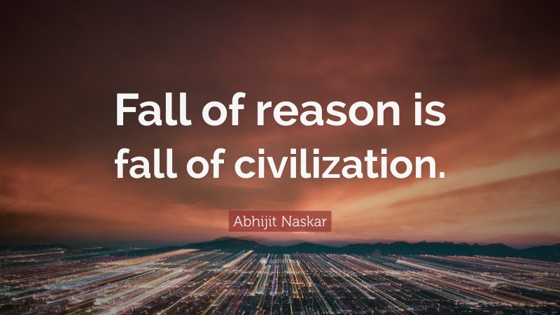 Abhijit Naskar Quote: “Fall of reason is fall of civilization.”