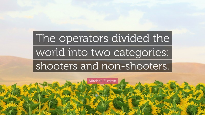 Mitchell Zuckoff Quote: “The operators divided the world into two categories: shooters and non-shooters.”