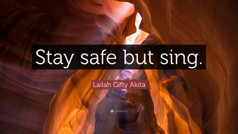 Lailah Gifty Akita Quote: “Stay safe but sing.”