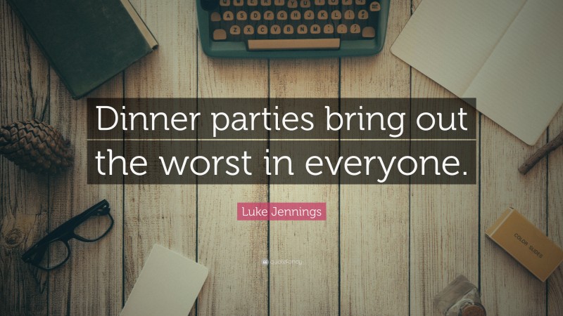 Luke Jennings Quote: “Dinner parties bring out the worst in everyone.”