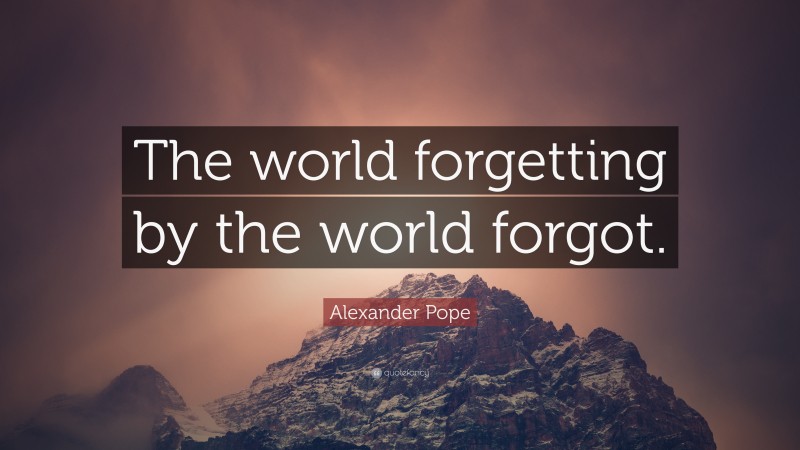 Alexander Pope Quote: “The world forgetting by the world forgot.”