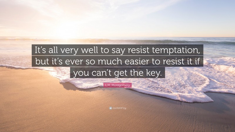 L.M. Montgomery Quote: “It’s all very well to say resist temptation, but it’s ever so much easier to resist it if you can’t get the key.”
