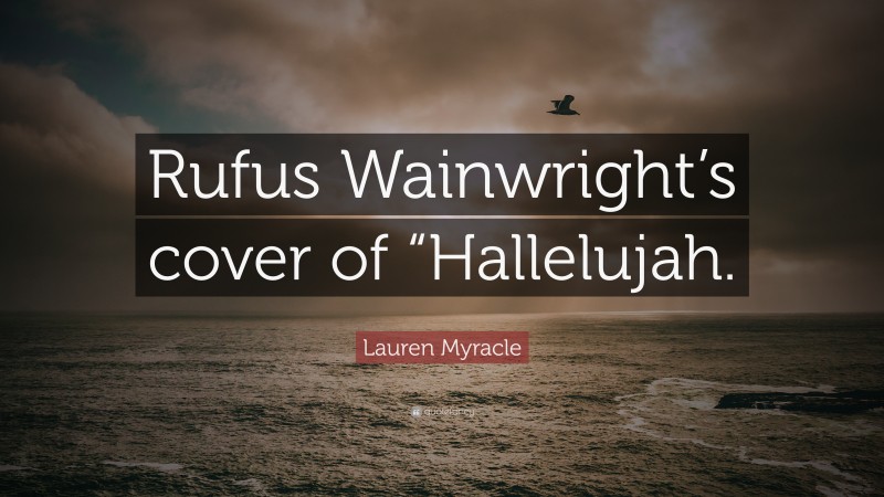 Lauren Myracle Quote: “Rufus Wainwright’s cover of “Hallelujah.”
