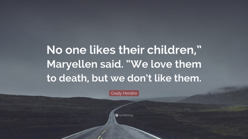 Grady Hendrix Quote: “No one likes their children,” Maryellen said. “We love them to death, but we don’t like them.”
