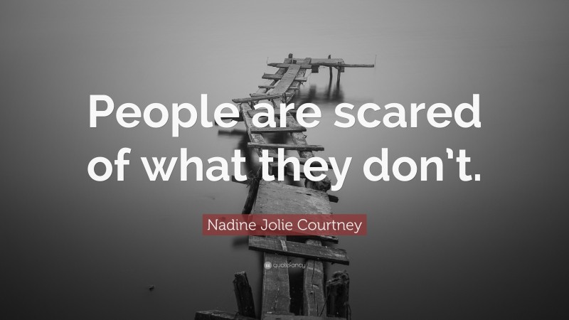 Nadine Jolie Courtney Quote: “People are scared of what they don’t.”