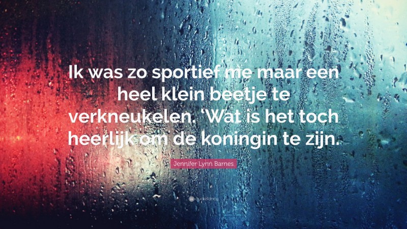 Jennifer Lynn Barnes Quote: “Ik was zo sportief me maar een heel klein beetje te verkneukelen. ‘Wat is het toch heerlijk om de koningin te zijn.”