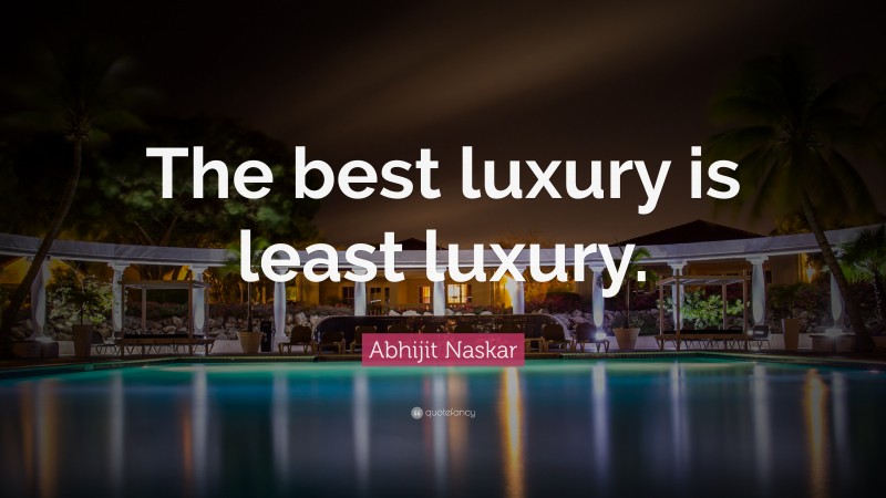 Abhijit Naskar Quote: “The best luxury is least luxury.”