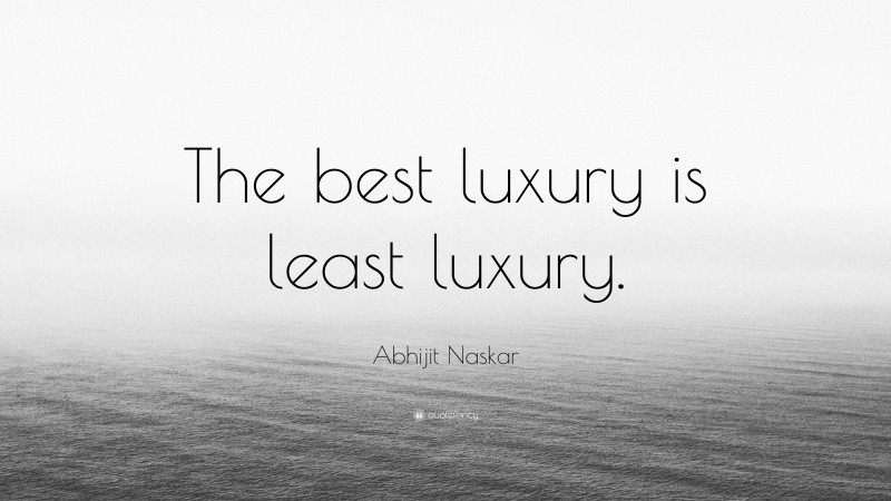 Abhijit Naskar Quote: “The best luxury is least luxury.”