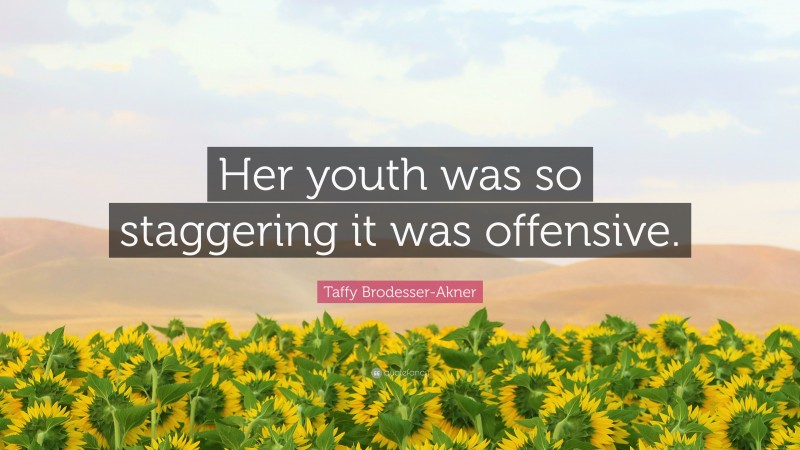 Taffy Brodesser-Akner Quote: “Her youth was so staggering it was offensive.”