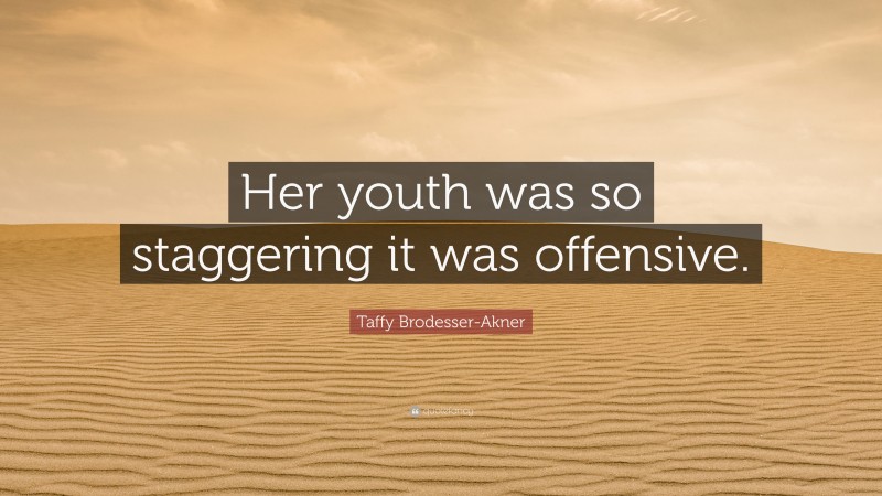 Taffy Brodesser-Akner Quote: “Her youth was so staggering it was offensive.”