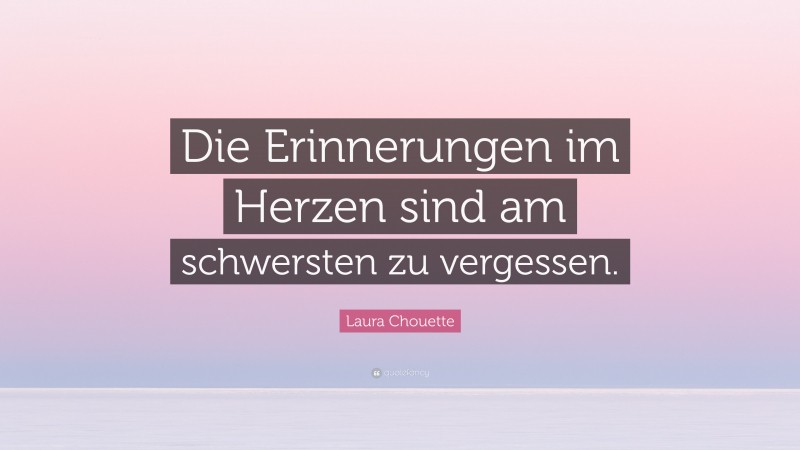 Laura Chouette Quote: “Die Erinnerungen im Herzen sind am schwersten zu vergessen.”