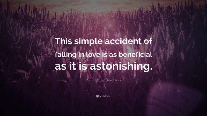 Robert Louis Stevenson Quote: “This simple accident of falling in love is as beneficial as it is astonishing.”