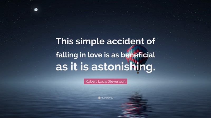 Robert Louis Stevenson Quote: “This simple accident of falling in love is as beneficial as it is astonishing.”