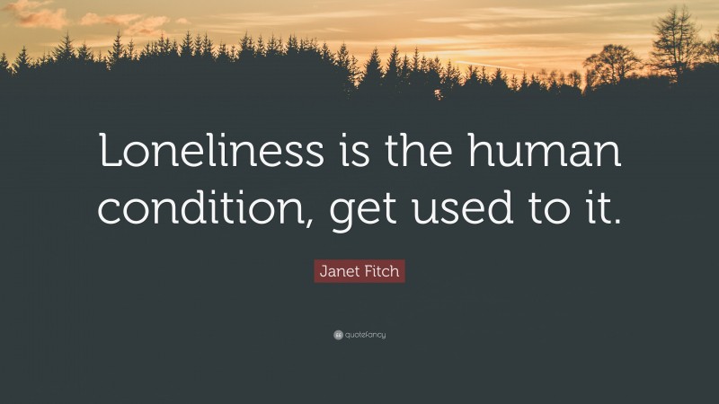 Janet Fitch Quote: “Loneliness is the human condition, get used to it.”