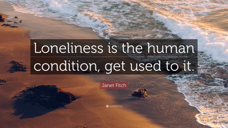 Janet Fitch Quote: “Loneliness is the human condition, get used to it.”