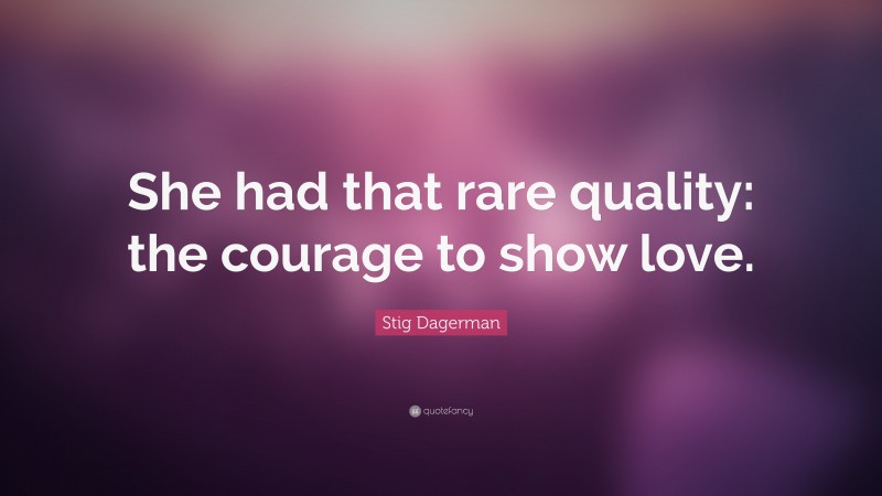 Stig Dagerman Quote: “She had that rare quality: the courage to show love.”