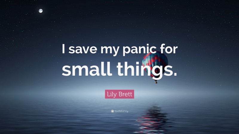 Lily Brett Quote: “I save my panic for small things.”