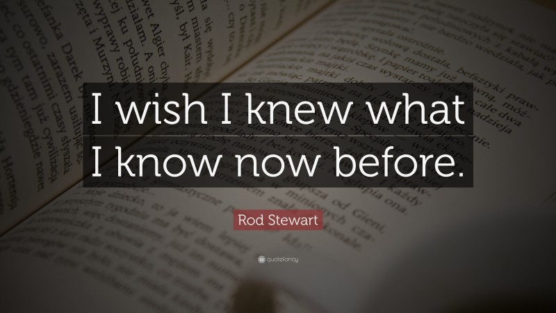 Rod Stewart Quote: “I wish I knew what I know now before.”