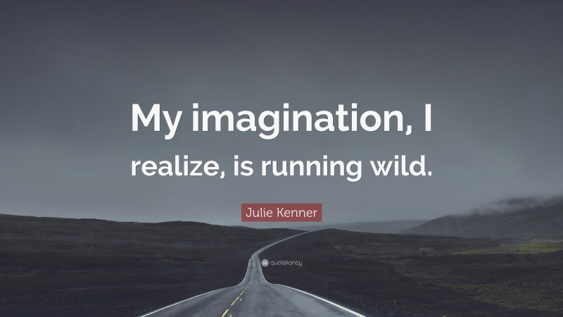 Julie Kenner Quote: “My imagination, I realize, is running wild.”