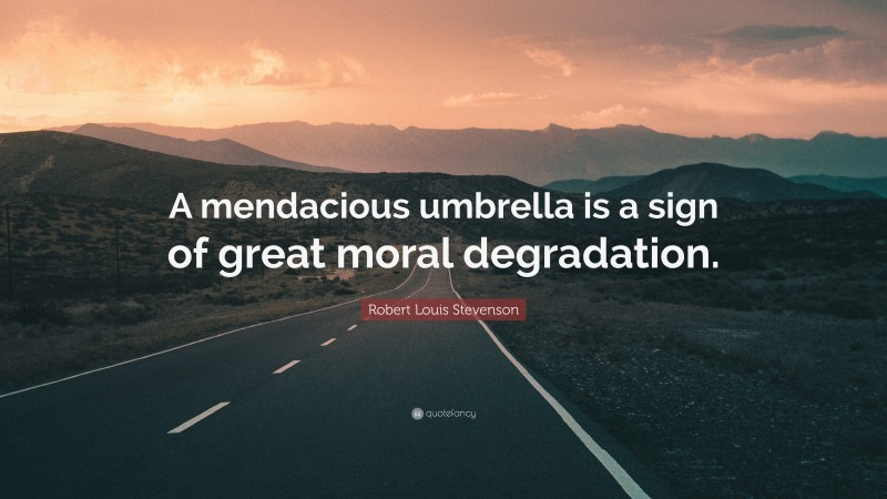 Robert Louis Stevenson Quote: “A mendacious umbrella is a sign of great moral degradation.”