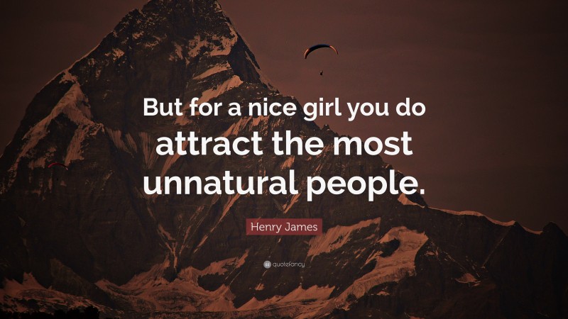 Henry James Quote: “But for a nice girl you do attract the most unnatural people.”
