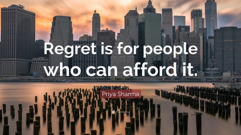 Priya Sharma Quote: “Regret is for people who can afford it.”