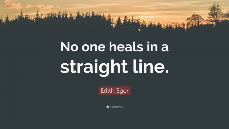 Edith Eger Quote: “No one heals in a straight line.”