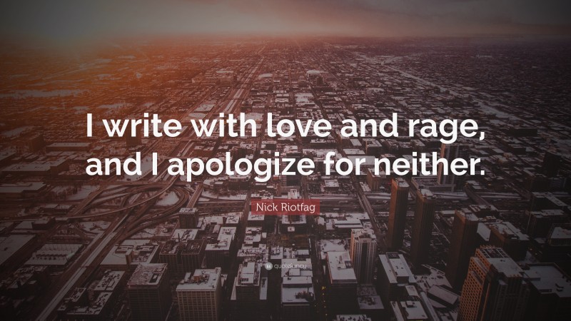 Nick Riotfag Quote: “I write with love and rage, and I apologize for neither.”