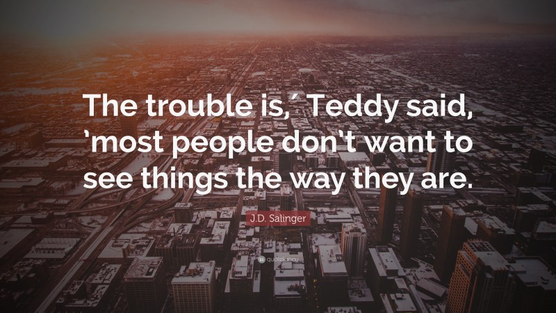 J.D. Salinger Quote: “The trouble is,′ Teddy said, ’most people don’t want to see things the way they are.”