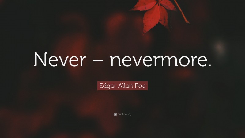 Edgar Allan Poe Quote: “Never – nevermore.”