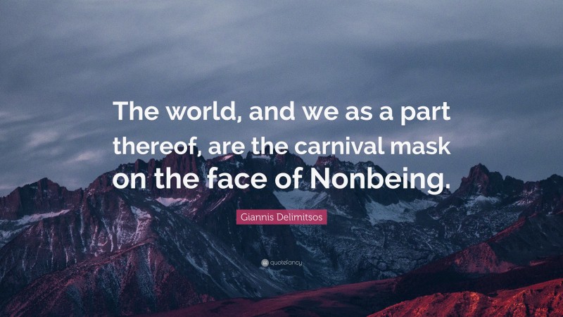 Giannis Delimitsos Quote: “The world, and we as a part thereof, are the carnival mask on the face of Nonbeing.”