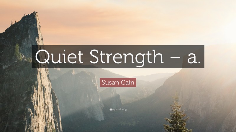 Susan Cain Quote: “Quiet Strength – a.”