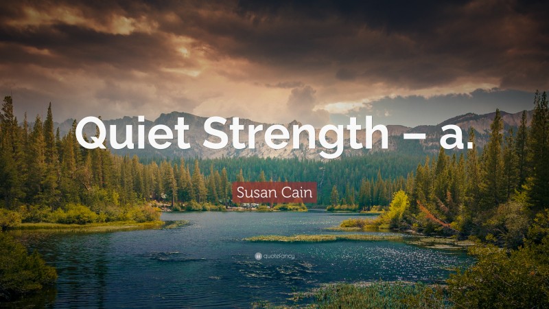 Susan Cain Quote: “Quiet Strength – a.”