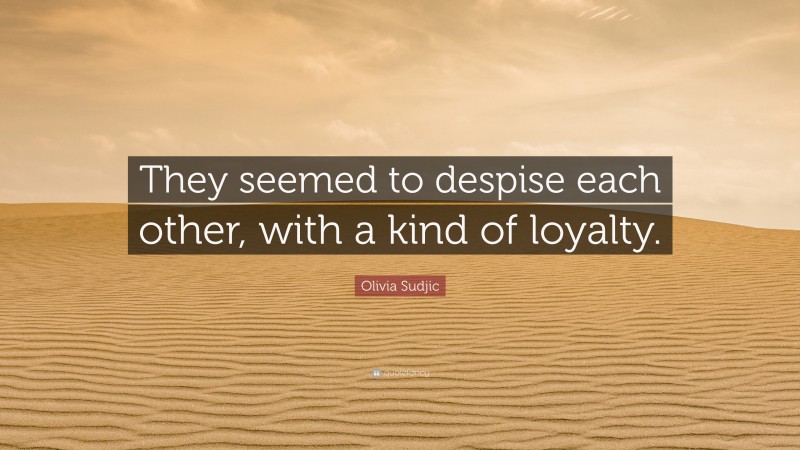 Olivia Sudjic Quote: “They seemed to despise each other, with a kind of loyalty.”