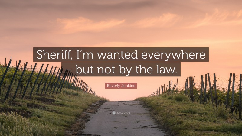 Beverly Jenkins Quote: “Sheriff, I’m wanted everywhere – but not by the law.”