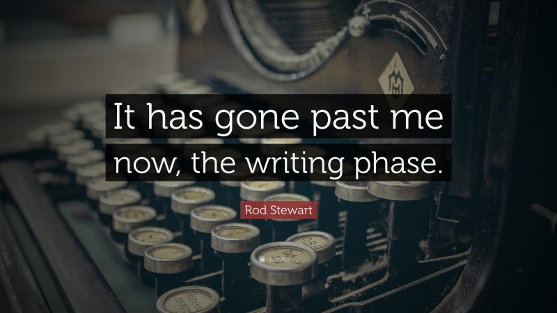 Rod Stewart Quote: “It has gone past me now, the writing phase.”