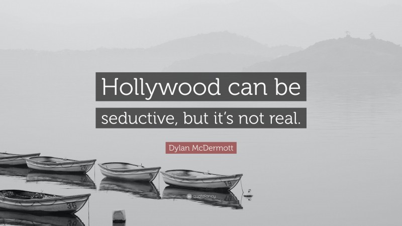 Dylan McDermott Quote: “Hollywood can be seductive, but it’s not real.”