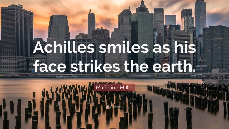 Madeline Miller Quote: “Achilles smiles as his face strikes the earth.”
