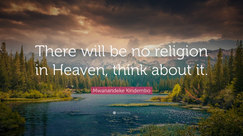 Mwanandeke Kindembo Quote: “There will be no religion in Heaven, think about it.”