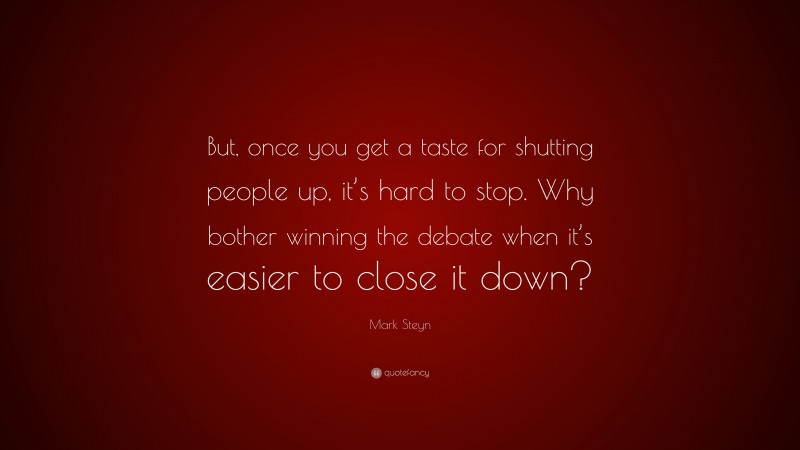 Mark Steyn Quote: “But, once you get a taste for shutting people up, it’s hard to stop. Why bother winning the debate when it’s easier to close it down?”