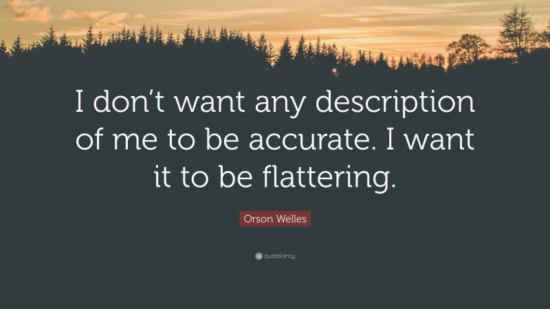 Orson Welles Quote: “I don’t want any description of me to be accurate. I want it to be flattering.”