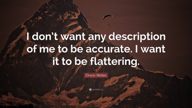 Orson Welles Quote: “I don’t want any description of me to be accurate. I want it to be flattering.”