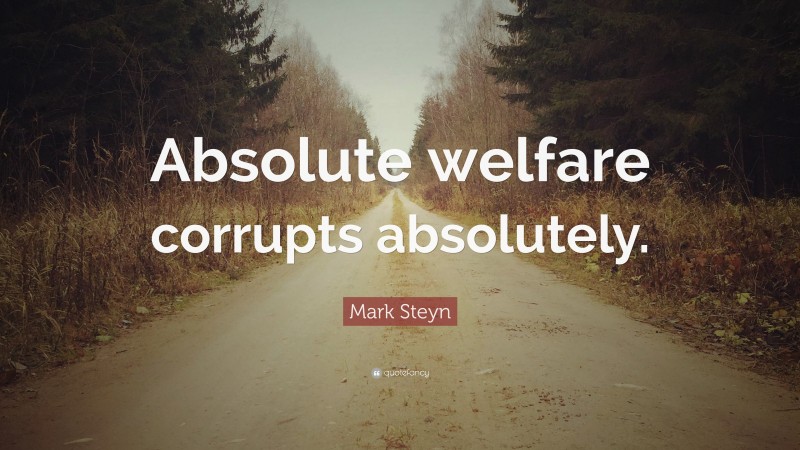 Mark Steyn Quote: “Absolute welfare corrupts absolutely.”