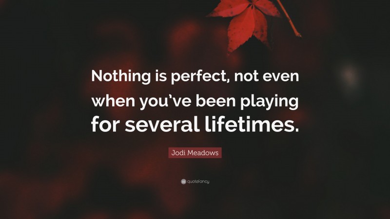 Jodi Meadows Quote: “Nothing is perfect, not even when you’ve been playing for several lifetimes.”